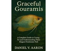 Graceful Gouramis: A Complete Guide to Caring for and Understanding These Elegant Freshwater Fish