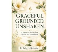 Graceful. Grounded. Unshaken.: A Journey to Healing from Rejection and Abandonment