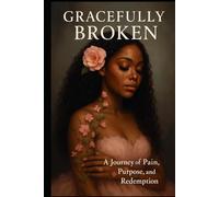 Gracefully Broken: A journey of pain, purpose and redemption