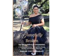 Gracefully Broken but Beautifully Standing: A Transparent Journey Through Heartbreak, Healing, and Divine Breakthroughs