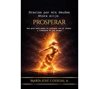 Gracias Por Mis Deudas. Ahora Elijo Prosperar: Una guía para sanar tu relación con el dinero y liberarte de tus deudas