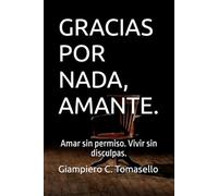 GRACIAS POR NADA, AMANTE.: Amar sin permiso. Vivir sin disculpas.