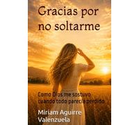 Gracias por no soltarme: Como Dios me sostuvo cuando todo parecía perdido