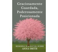 Graciosamente Guardada, Poderosamente Posicionada: Devocional De 40 Días Para Mujeres
