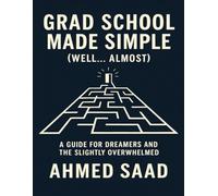 Grad School Made Simple (Well… Almost): A Guide for Dreamers and the Slightly Overwhelmed