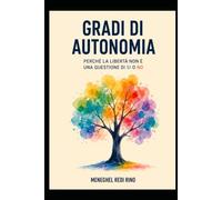 Gradi di Autonomia: Perché la libertà non è una questione di sì o no. Verso una teoria multidimensionale dell’azione situata (Filosofia della Mente)