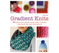 Gradient Knits : 10 Lessons and Projects Using Ombre, Stranded Colourwork, Slip Stitch and Textures