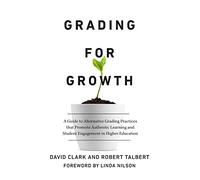 Grading for Growth: A Guide to Alternative Grading Practices that Promote Authentic Learning and Student Engagement in Higher Education