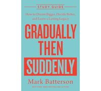 Gradually Then Suddenly Study Guide: How to Dream Bigger, Decide Better, and Leave a Lasting Legacy