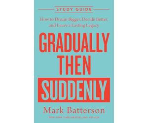 Gradually Then Suddenly Study Guide: How to Dream Bigger, Decide Better, and Leave a Lasting Legacy