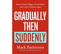 Gradually, then Suddenly : The Lost Art of Little Decisions, Big Dreams and a Long Legacy