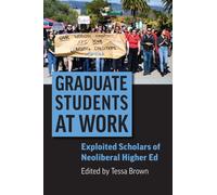 Graduate Students at Work : Exploited Scholars of Neoliberal Higher Ed