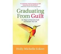 Graduating From Guilt: Six Steps to Overcome Guilt and Reclaim Your Life