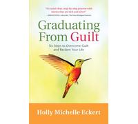 Graduating From Guilt: Six Steps to Overcome Guilt and Reclaim Your Life