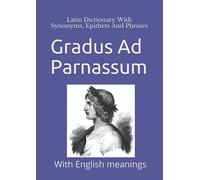 Gradus Ad Parnassum: Latin Dictionary With Synonyms, Epithets And Phrases: With English meanings