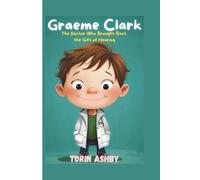Graeme Clark Biography for Kids: The Doctor Who Brought Back the Gift of Hearing (Science Heroes: Amazing Kids’ Biographies)