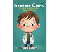 Graeme Clark Biography for Kids: The Doctor Who Brought Back the Gift of Hearing (Science Heroes: Amazing Kids’ Biographies)