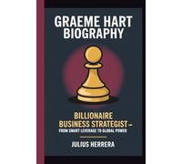 GRAEME HART BIOGRAPHY: Billionaire Business Strategist - From Smart Leverage to Global Power