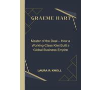 GRAEME HART: Master of the Deal - How a Working-Class Kiwi Built a Global Business Empire
