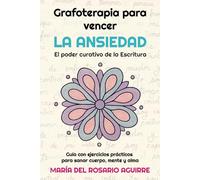 Grafoterapia para vencer la Ansiedad: El poder curativo de la Escritura: Guía con ejercicios prácticos para sanar cuerpo, mente y alma
