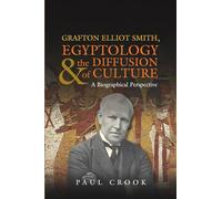Grafton Elliot Smith, Egyptology & the Diffusion of Culture: A Biographical Perspective