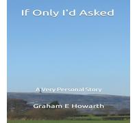 Graham E Howarth If Only I'd Asked: A Very Personal Story Paperback Book Graham E Howarth Multicolor