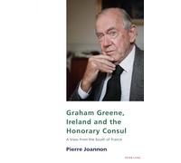 Graham Greene, Ireland and the Honorary Consul: A View from the South of France: 23 (Studies in Franco-Irish Relations)