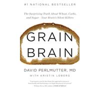 Grain Brain: The Surprising Truth about Wheat, Carbs, and Sugar--Your Brain's Silent Killers