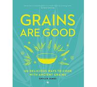 Grains are Good: 120 Delicious Ways to Cook with Ancient Grains