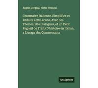 Grammaire Italienne. Simplifiee et Reduite a 20 Lecons, Avec des Themes, des Dialogues, et un Petit Regueil de Traits D'histoire en Italian, a L'usage des Commencans