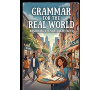 Grammar for the Real World: Absorbing Foundational Facts - How to Write, Speak, and Communicate with Clarity, Credibility, and Real-World Control