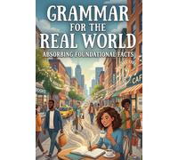 Grammar for the Real World: Absorbing Foundational Facts - How to Write, Speak, and Communicate with Clarity, Credibility, and Real-World Control