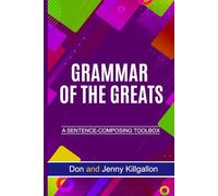 GRAMMAR OF THE GREATS: A Sentence-Composing Toolbox (SENTENCE COMPOSING SERIES)