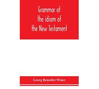Grammar of the idiom of the New Testament: prepared as a solid base for the interpretation of the New Testament