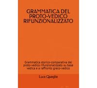 GRAMMATICA DEL PROTO-VEDICO RIFUNZIONALIZZATO: Grammatica storico-comparativa del proto-vedico rifunzionalizzato su base ve-dica e a raffronto greco-vedico (INDOEUROPEISTICA)