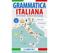 Grammatica Italiana da Livello Base ad Avanzato. Tre Libri in Uno: A 1 - A2 - B 1: Teoria ed Esercizi con Spiegazioni in Italiano e Inglese.