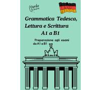 Grammatica Tedesca, Lettura e Scrittura. Preparazione agli esami da A1 a B1: Con esercizi pratici e soluzioni per un apprendimento efficace