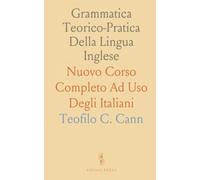 Grammatica Teorico-Pratica Della Lingua Inglese: Nuovo Corso Completo Ad Uso Degli Italiani