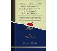 Grammatical Institute, or an Easy Introduction to Dr. Lowth's English Grammar: Designed for the Use of Schools, and to Lead Young Gentlemen and Ladies ... of the English Language (Classic Reprint)