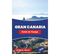 GRAN CANARIA Guide de voyage 2026: Explorez des paysages variés, des plages dorées, des villages de montagne, la cuisine locale et des conseils pratiques pour votre escapade aux îles Canaries