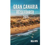 GRAN CANARIA REISEFÜHRER 2025: Ein sonnenverwöhnter Zufluchtsort mit Wellen, Wind und Fernweh auf Spaniens Inseljuwel