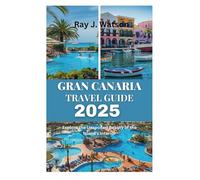 GRAN CANARIA TRAVEL GUIDE 2025: Explore the Unspoiled Beauty of the Island's Interior