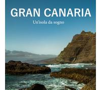 Gran Canaria: un'isola da sogno: Paesaggi, tradizioni e luce dell'Atlantico