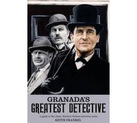Granada's Greatest Detective: A Guide to the Classic Sherlock Holmes Television Series
