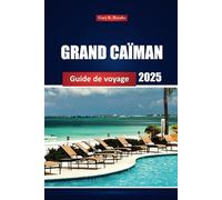 Grand Caïman Guide De Voyage 2025: Explorez les principales attractions, les plages, les activités, les restaurants et les conseils d'initiés pour votre aventure ultime sur l'île
