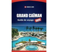 GRAND CAÏMAN Guide de voyage 2025: Explorez les principales attractions, les plages, les aventures en plein air, les restaurants locaux et les conseils d'initiés pour vos vacances sur l'île