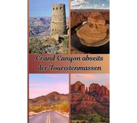 Grand Canyon abseits der Touristenmassen: Verborgene Pfade, geheime Aussichtspunkte, malerische Panoramastraßen und friedliche Erlebnisse, die die meisten Besucher nie entdecken