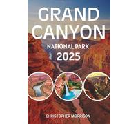 GRAND CANYON NATIONAL PARK 2025: Travel Guide To Arizona’s Greatest Wonder with the Perfect Itinerary, Hikes, Views & Tips for Every Traveler