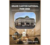 GRAND CANYON NATIONAL PARK 2026: Your Practical Guide to Exploring the South Rim, North Rim, and Beyond (Wanderlust with Adam A. Spencer Your Guide to Global Adventures)
