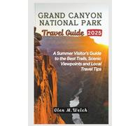 Grand Canyon National Park Travel Guide 2025: A Summer Visitor’s Guide to the Best Trails, Scenic Viewpoints and Local Travel Tips